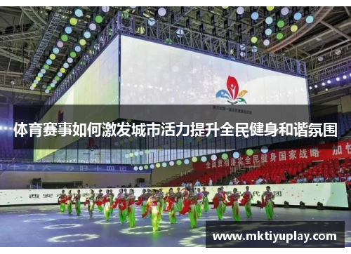 体育赛事如何激发城市活力提升全民健身和谐氛围