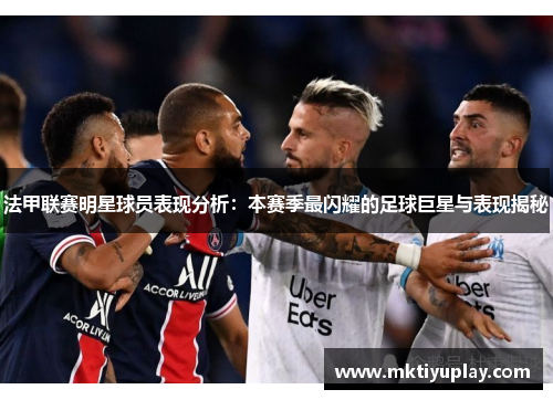 法甲联赛明星球员表现分析：本赛季最闪耀的足球巨星与表现揭秘