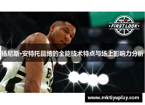 扬尼斯·安特托昆博的全能技术特点与场上影响力分析