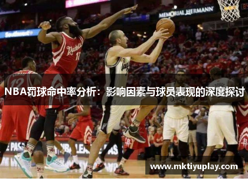 NBA罚球命中率分析：影响因素与球员表现的深度探讨