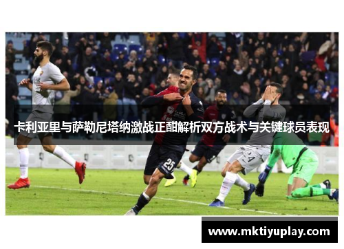 卡利亚里与萨勒尼塔纳激战正酣解析双方战术与关键球员表现