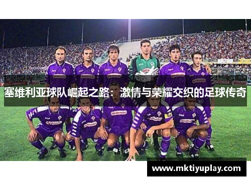 塞维利亚球队崛起之路：激情与荣耀交织的足球传奇