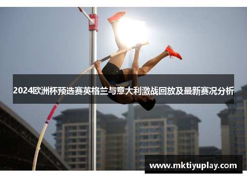2024欧洲杯预选赛英格兰与意大利激战回放及最新赛况分析
