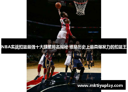 NBA实战扣篮最强十大球星排名揭秘 谁是历史上最具爆发力的扣篮王