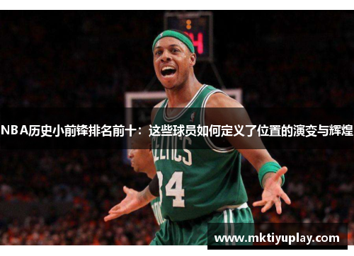 NBA历史小前锋排名前十：这些球员如何定义了位置的演变与辉煌