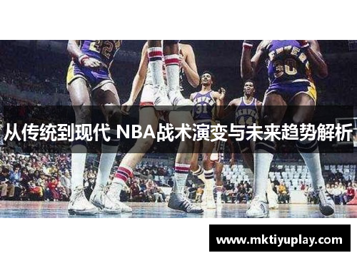 从传统到现代 NBA战术演变与未来趋势解析