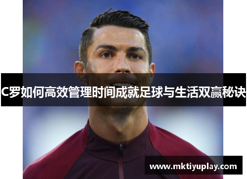 C罗如何高效管理时间成就足球与生活双赢秘诀