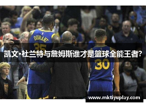 凯文·杜兰特与詹姆斯谁才是篮球全能王者？