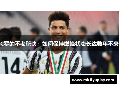 C罗的不老秘诀：如何保持巅峰状态长达数年不衰