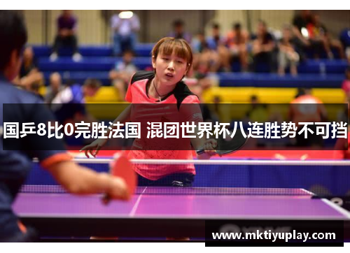 国乒8比0完胜法国 混团世界杯八连胜势不可挡