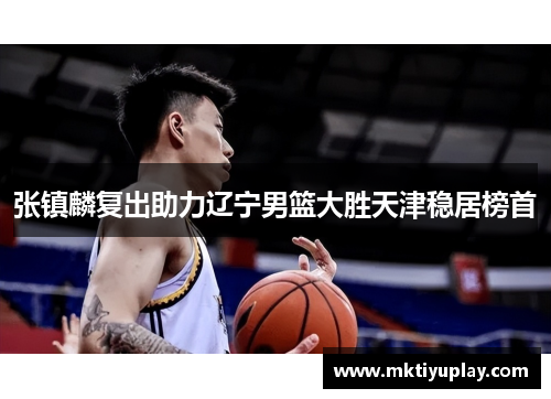 张镇麟复出助力辽宁男篮大胜天津稳居榜首