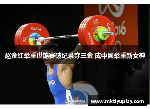 赵金红举重世锦赛破纪录夺三金 成中国举重新女神
