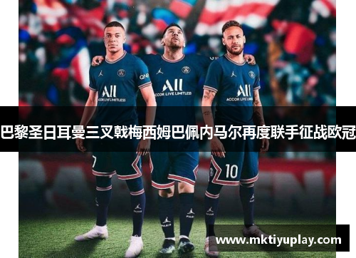 巴黎圣日耳曼三叉戟梅西姆巴佩内马尔再度联手征战欧冠