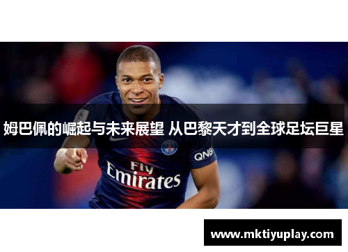 姆巴佩的崛起与未来展望 从巴黎天才到全球足坛巨星