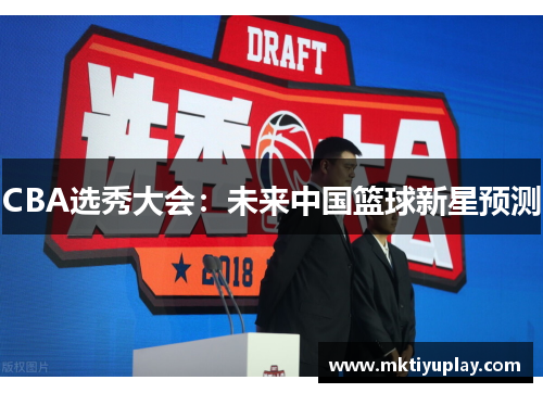 CBA选秀大会：未来中国篮球新星预测