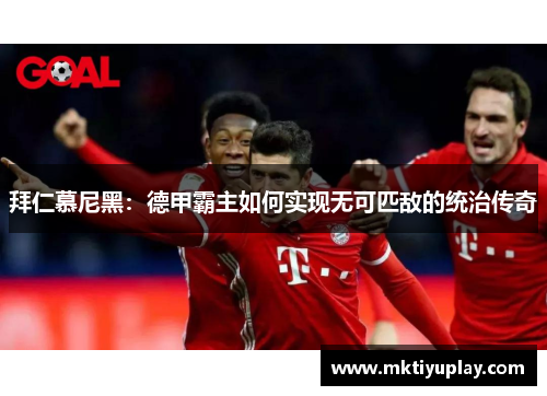 拜仁慕尼黑：德甲霸主如何实现无可匹敌的统治传奇