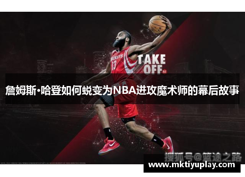 詹姆斯·哈登如何蜕变为NBA进攻魔术师的幕后故事