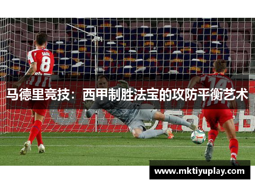 马德里竞技：西甲制胜法宝的攻防平衡艺术