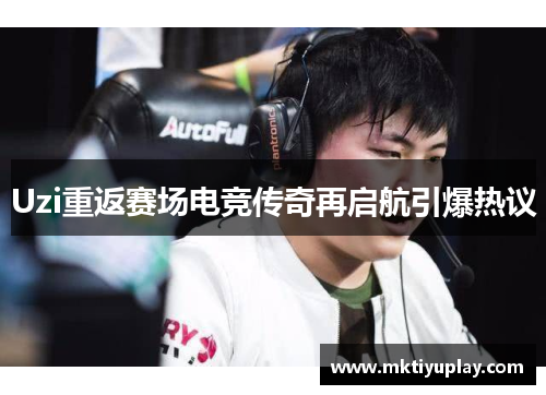 Uzi重返赛场电竞传奇再启航引爆热议