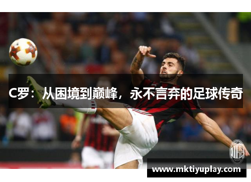 C罗：从困境到巅峰，永不言弃的足球传奇