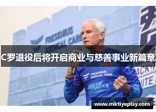 C罗退役后将开启商业与慈善事业新篇章