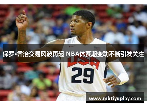 保罗·乔治交易风波再起 NBA休赛期变动不断引发关注