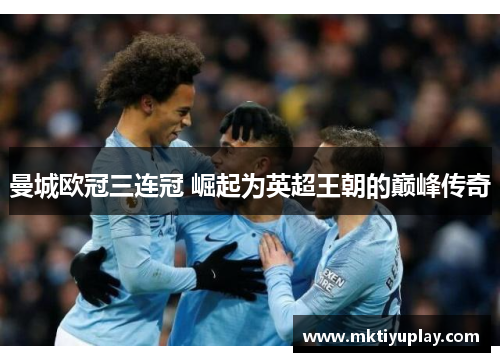 曼城欧冠三连冠 崛起为英超王朝的巅峰传奇