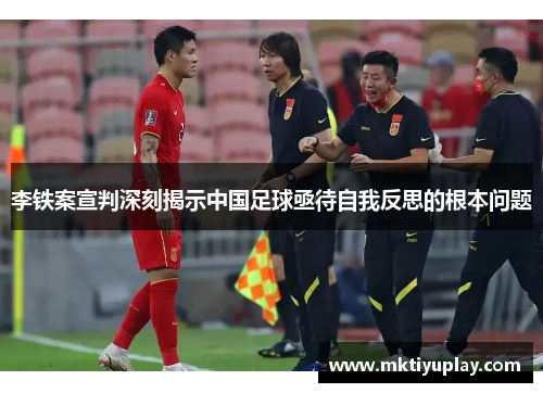 李铁案宣判深刻揭示中国足球亟待自我反思的根本问题