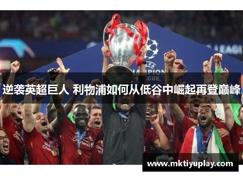 逆袭英超巨人 利物浦如何从低谷中崛起再登巅峰