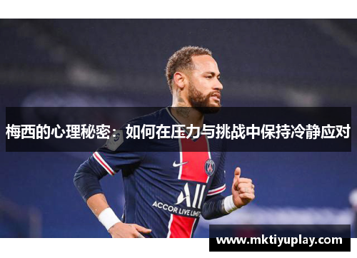 梅西的心理秘密：如何在压力与挑战中保持冷静应对