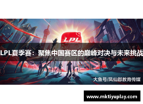 LPL夏季赛：聚焦中国赛区的巅峰对决与未来挑战