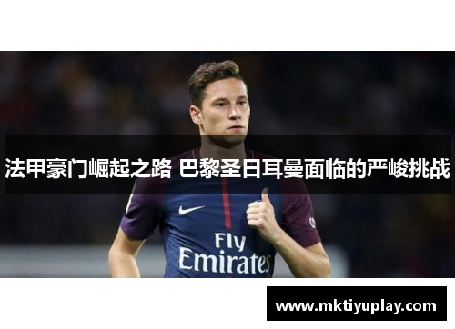 法甲豪门崛起之路 巴黎圣日耳曼面临的严峻挑战