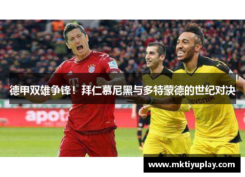 德甲双雄争锋！拜仁慕尼黑与多特蒙德的世纪对决