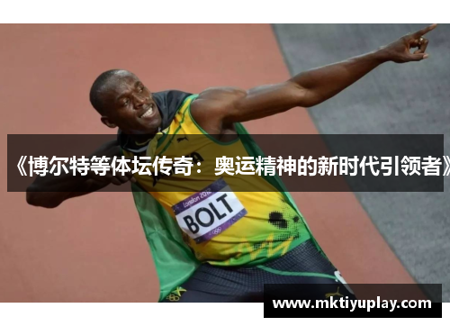 《博尔特等体坛传奇：奥运精神的新时代引领者》