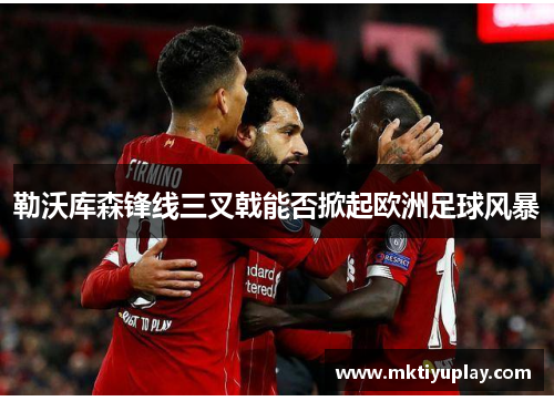 勒沃库森锋线三叉戟能否掀起欧洲足球风暴