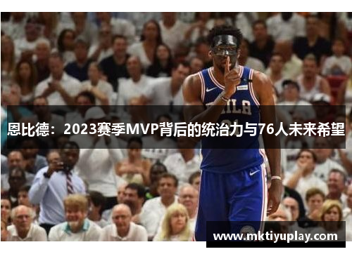 恩比德：2023赛季MVP背后的统治力与76人未来希望