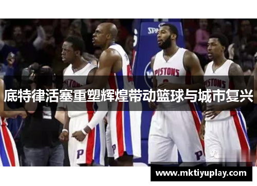 底特律活塞重塑辉煌带动篮球与城市复兴