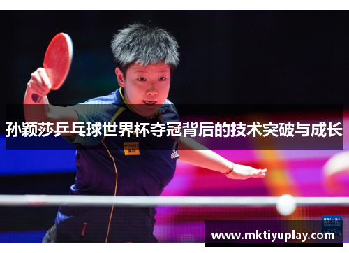 孙颖莎乒乓球世界杯夺冠背后的技术突破与成长