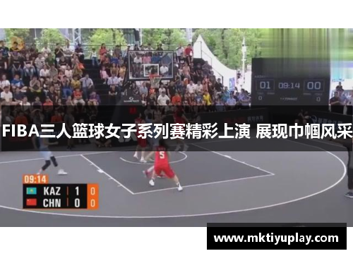 FIBA三人篮球女子系列赛精彩上演 展现巾帼风采
