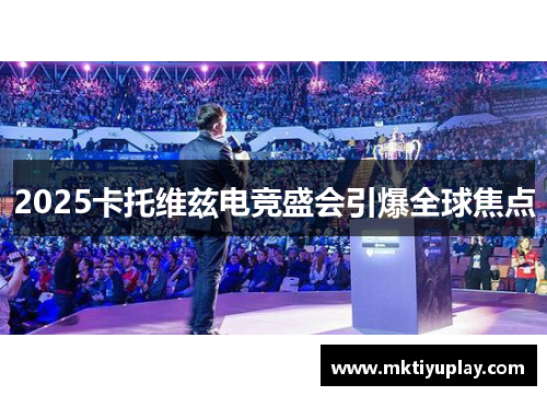 2025卡托维兹电竞盛会引爆全球焦点
