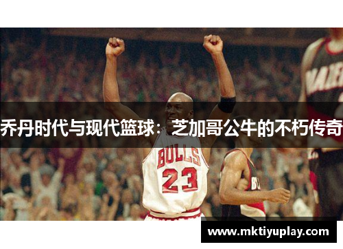 乔丹时代与现代篮球：芝加哥公牛的不朽传奇