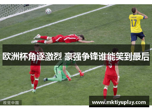 欧洲杯角逐激烈 豪强争锋谁能笑到最后