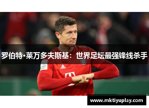 罗伯特·莱万多夫斯基：世界足坛最强锋线杀手