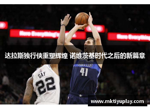 达拉斯独行侠重塑辉煌 诺维茨基时代之后的新篇章