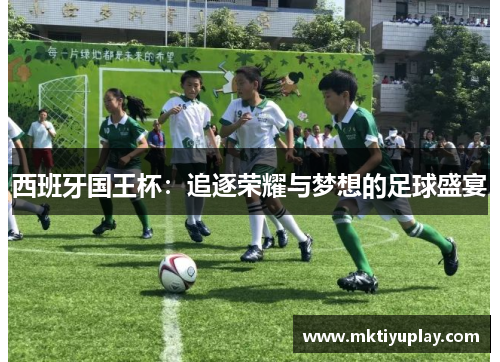 西班牙国王杯：追逐荣耀与梦想的足球盛宴