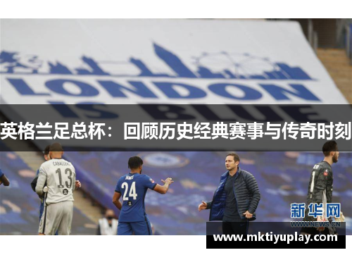 英格兰足总杯：回顾历史经典赛事与传奇时刻