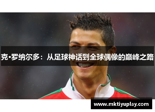 克·罗纳尔多：从足球神话到全球偶像的巅峰之路