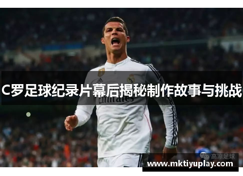 C罗足球纪录片幕后揭秘制作故事与挑战