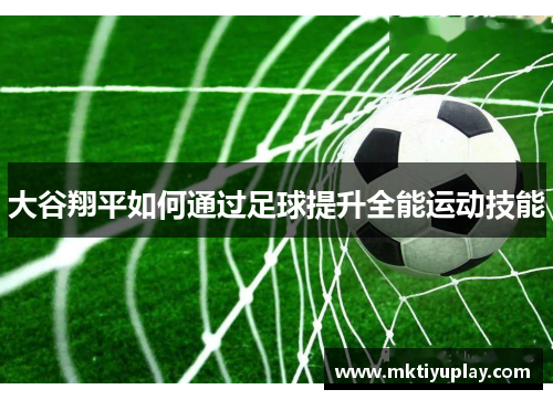 大谷翔平如何通过足球提升全能运动技能
