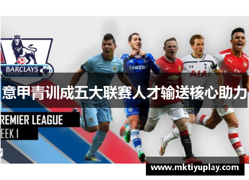 意甲青训成五大联赛人才输送核心助力